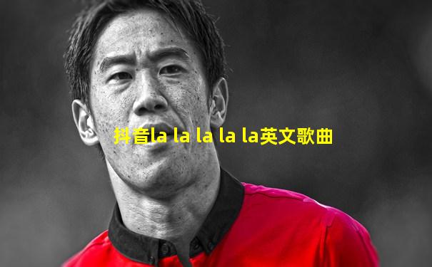 抖音la la la la la英文歌曲